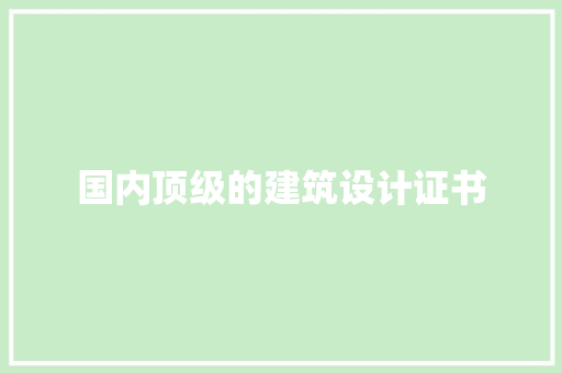 国内顶级的建筑设计证书 工艺流程