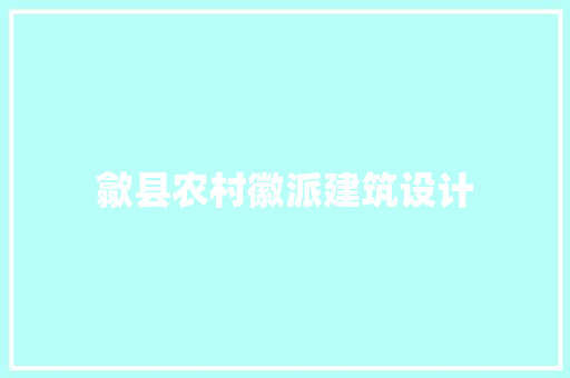 歙县农村徽派建筑设计 施工技术