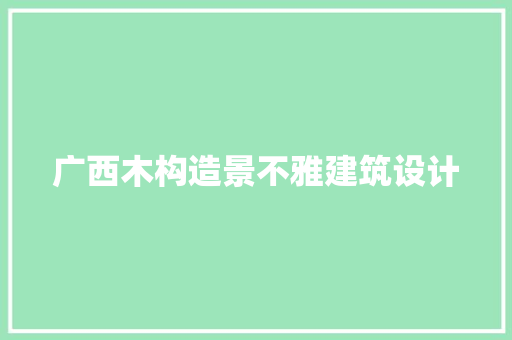 广西木构造景不雅建筑设计