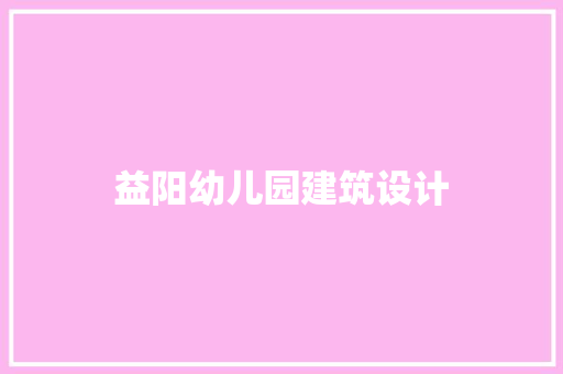 益阳幼儿园建筑设计 生态建筑设计