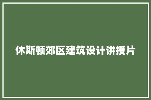 休斯顿郊区建筑设计讲授片