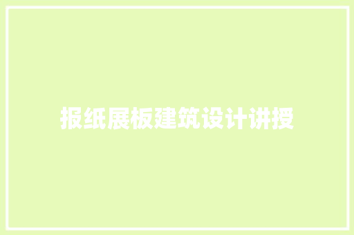 报纸展板建筑设计讲授 施工管理