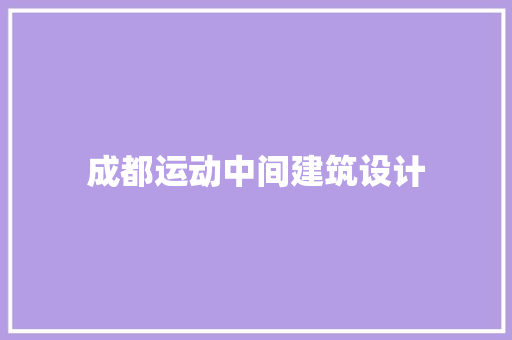 成都运动中间建筑设计