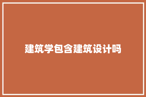 建筑学包含建筑设计吗 施工技术