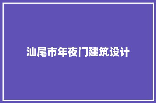 汕尾市年夜门建筑设计