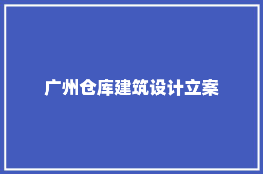 广州仓库建筑设计立案