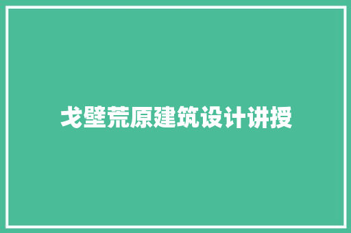 戈壁荒原建筑设计讲授