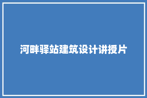 河畔驿站建筑设计讲授片