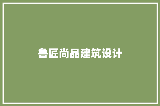 鲁匠尚品建筑设计 新型材料