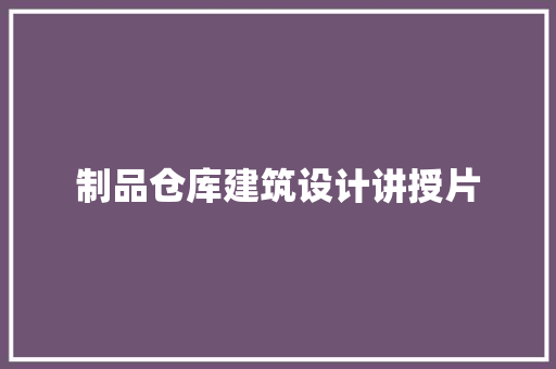 制品仓库建筑设计讲授片
