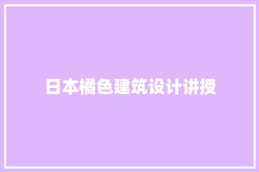 日本橘色建筑设计讲授