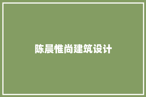 陈晨惟尚建筑设计