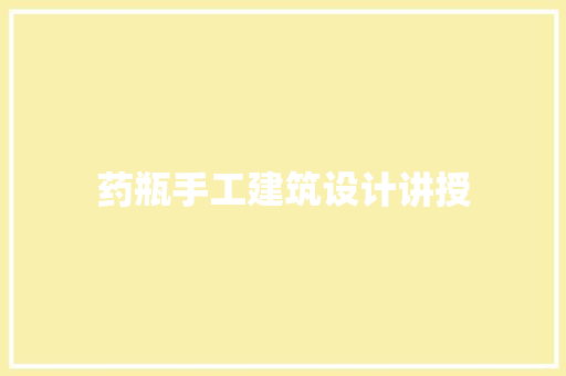 药瓶手工建筑设计讲授