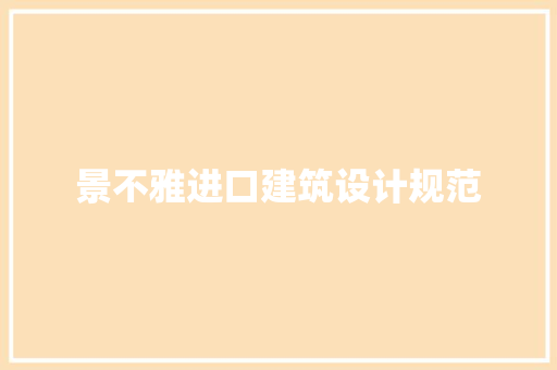 景不雅进口建筑设计规范 施工管理