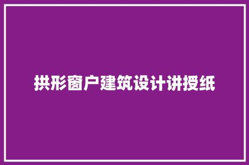 拱形窗户建筑设计讲授纸 材料设备