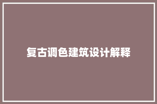 复古调色建筑设计解释