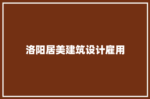 洛阳居美建筑设计雇用