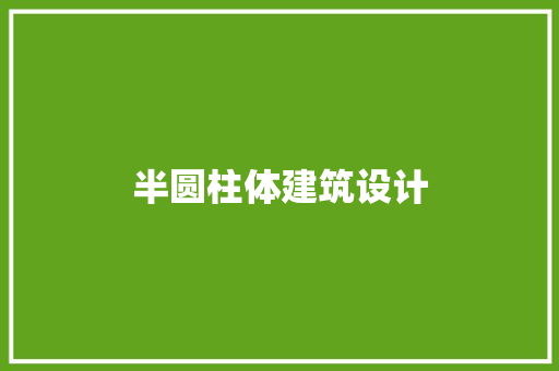 半圆柱体建筑设计 施工管理