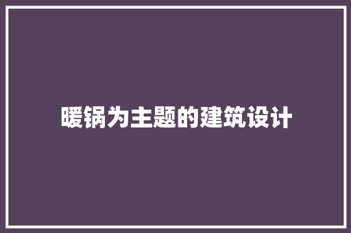 暖锅为主题的建筑设计 常见问题