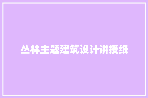 丛林主题建筑设计讲授纸 常用设备