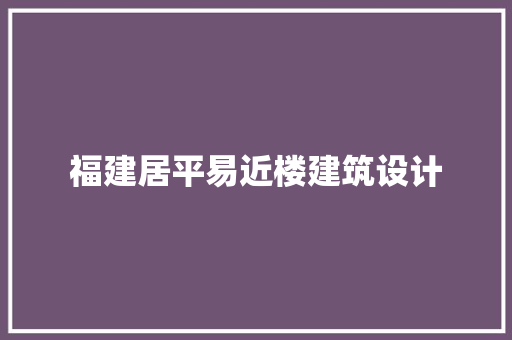 福建居平易近楼建筑设计 生态建筑设计
