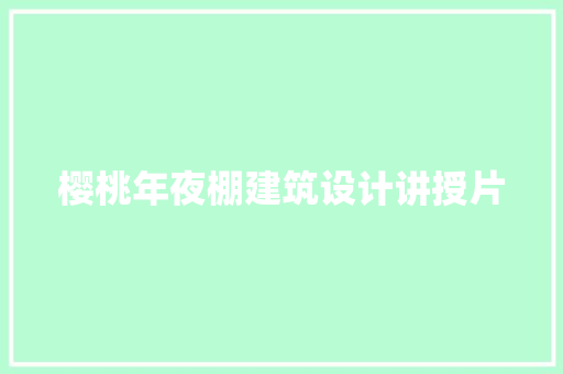 樱桃年夜棚建筑设计讲授片