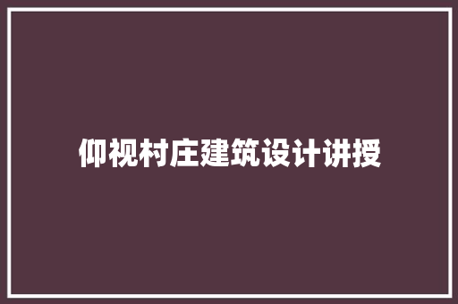 仰视村庄建筑设计讲授 知识问答