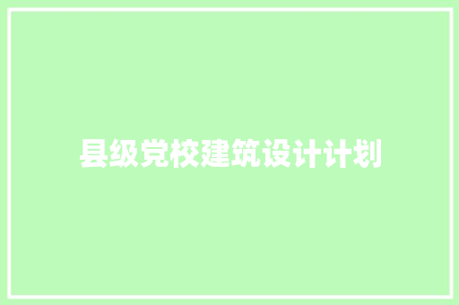 县级党校建筑设计计划