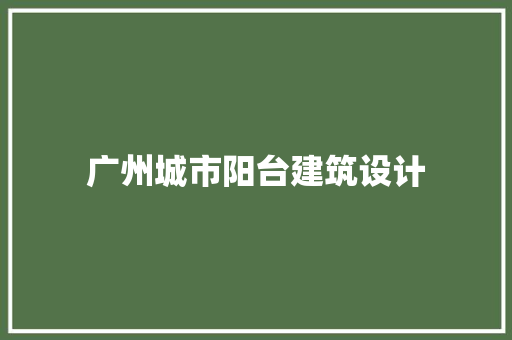 广州城市阳台建筑设计 常用建材