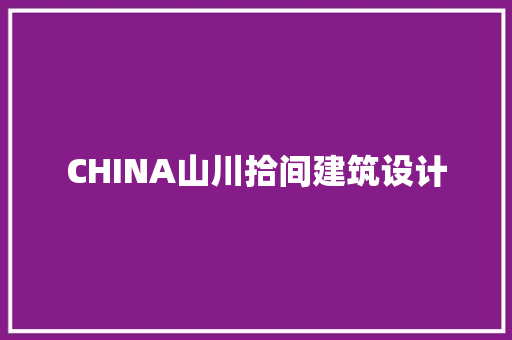 CHINA山川拾间建筑设计