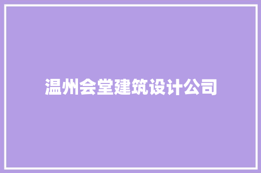 温州会堂建筑设计公司 知识问答