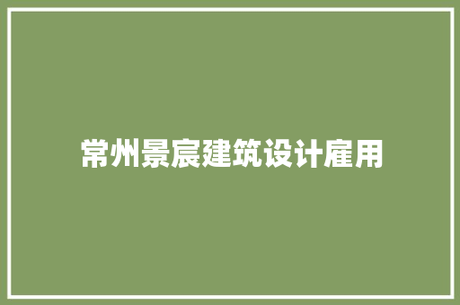 常州景宸建筑设计雇用