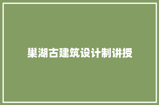 巢湖古建筑设计制讲授