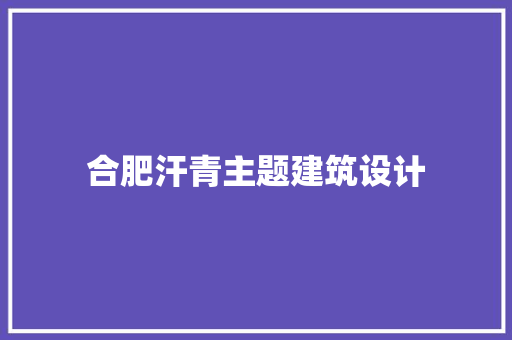 合肥汗青主题建筑设计 公共建筑设计