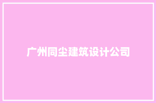 广州同尘建筑设计公司 常见问题