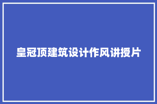 皇冠顶建筑设计作风讲授片