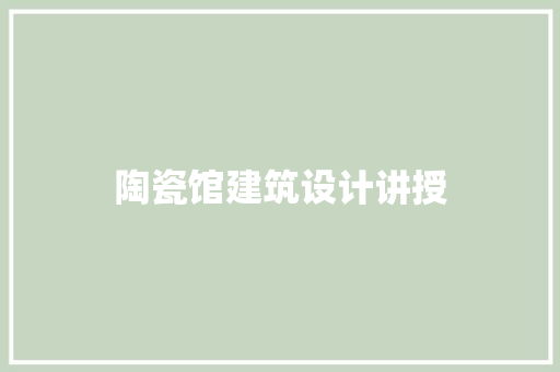 陶瓷馆建筑设计讲授