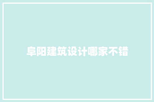 阜阳建筑设计哪家不错 常见问题