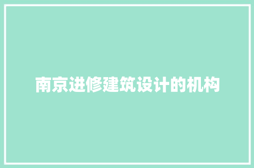 南京进修建筑设计的机构