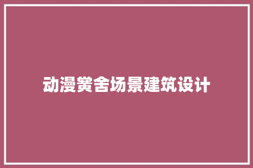 动漫黉舍场景建筑设计 住宅建筑设计