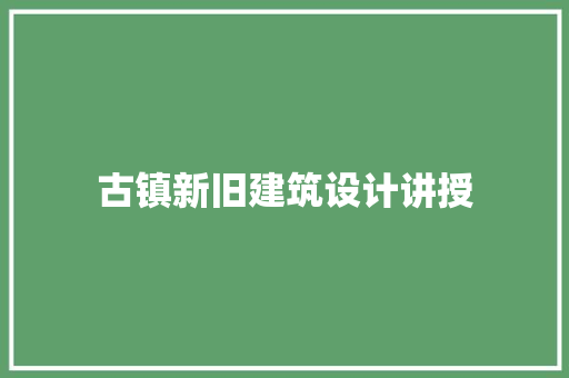 古镇新旧建筑设计讲授