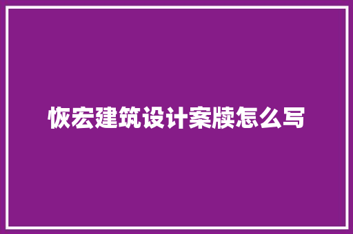 恢宏建筑设计案牍怎么写