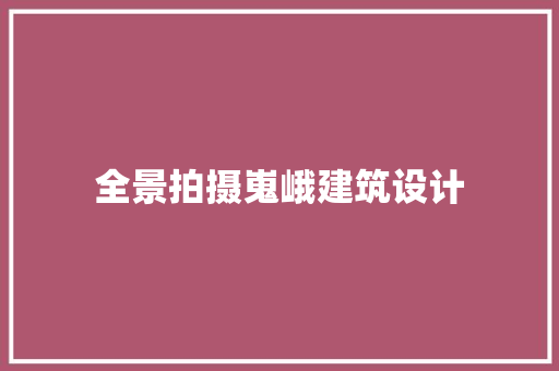 全景拍摄嵬峨建筑设计 工艺流程