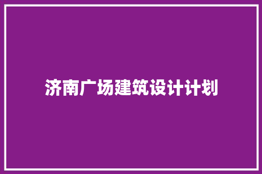 济南广场建筑设计计划 常用建材
