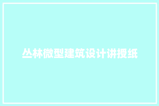 丛林微型建筑设计讲授纸