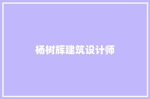 杨树辉建筑设计师 知识问答