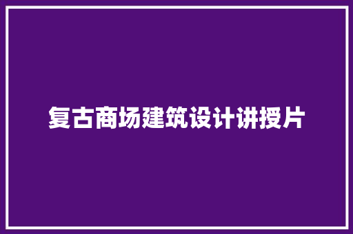 复古商场建筑设计讲授片 常见问题