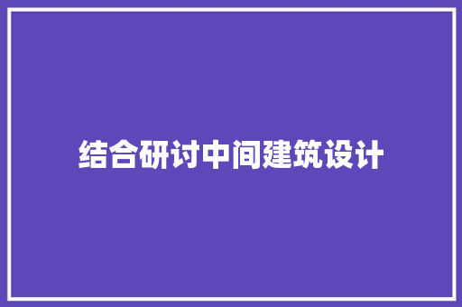 结合研讨中间建筑设计