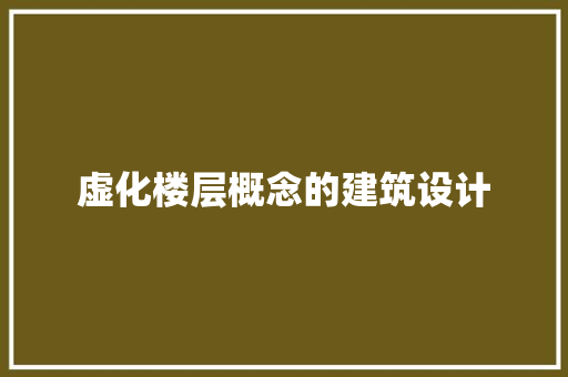 虚化楼层概念的建筑设计