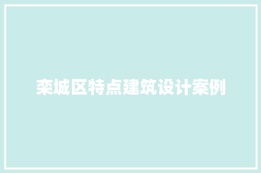 栾城区特点建筑设计案例 常见问题